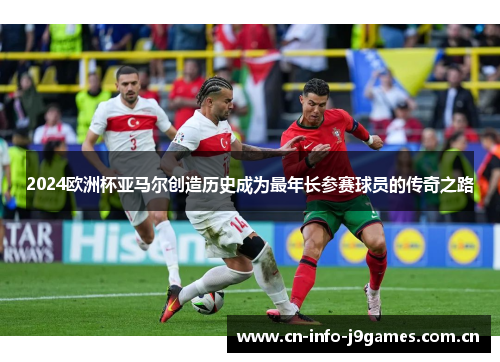 2024欧洲杯亚马尔创造历史成为最年长参赛球员的传奇之路 2024欧洲杯亚马尔创造历史成为最年长参赛球员的传奇之路