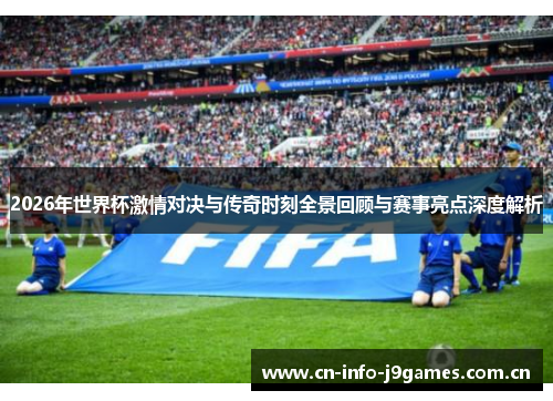 2026年世界杯激情对决与传奇时刻全景回顾与赛事亮点深度解析 2026年世界杯激情对决与传奇时刻全景回顾与赛事亮点深度解析