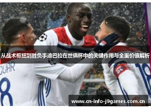 从战术枢纽到胜负手迪巴拉在世俱杯中的关键作用与全面价值解析 从战术枢纽到胜负手迪巴拉在世俱杯中的关键作用与全面价值解析