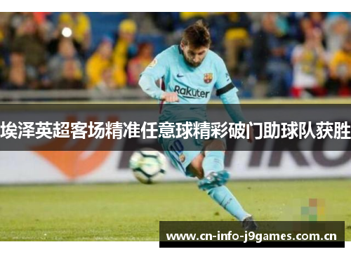 埃泽英超客场精准任意球精彩破门助球队获胜 埃泽英超客场精准任意球精彩破门助球队获胜