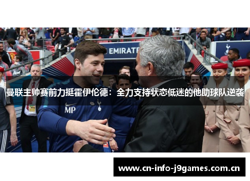 曼联主帅赛前力挺霍伊伦德:全力支持状态低迷的他助球队逆袭 曼联主帅赛前力挺霍伊伦德:全力支持状态低迷的他助球队逆袭