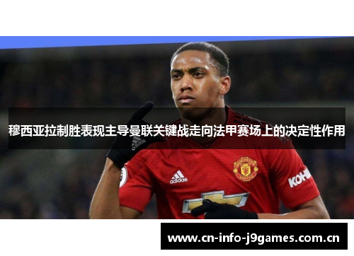 穆西亚拉制胜表现主导曼联关键战走向法甲赛场上的决定性作用 穆西亚拉制胜表现主导曼联关键战走向法甲赛场上的决定性作用